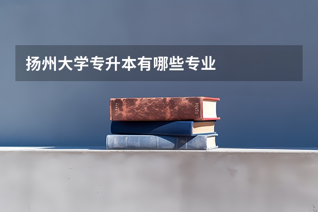 扬州大学专升本有哪些专业