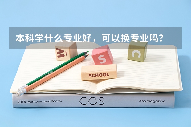 本科学什么专业好，可以换专业吗？