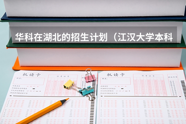 华科在湖北的招生计划（江汉大学本科招生章程）