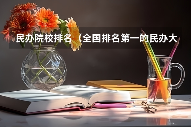 民办院校排名（全国排名第一的民办大学）