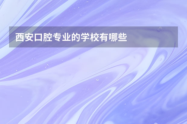 西安口腔专业的学校有哪些