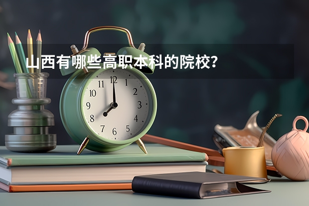 山西有哪些高职本科的院校？