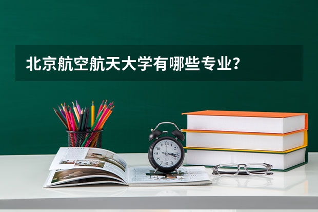 北京航空航天大学有哪些专业？