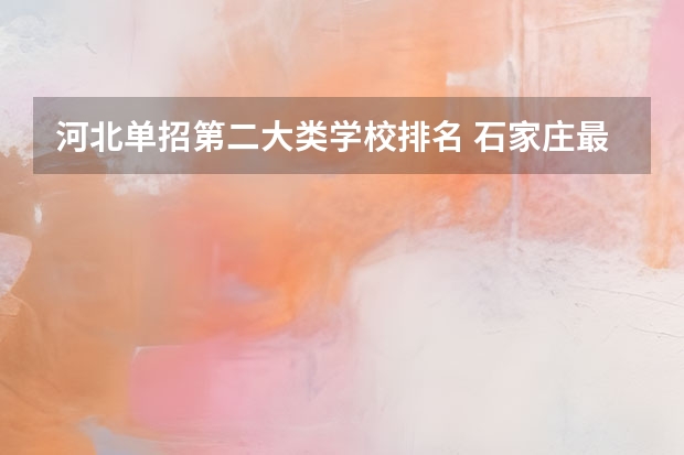 河北单招第二大类学校排名 石家庄最好的单招学校排名