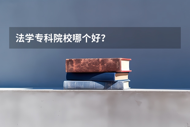 法学专科院校哪个好？