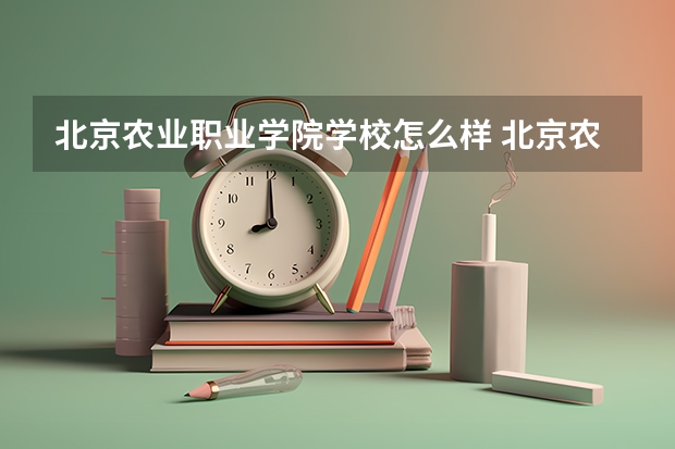 北京农业职业学院学校怎么样 北京农业职业学院学校简介