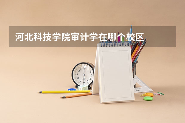 河北科技学院审计学在哪个校区