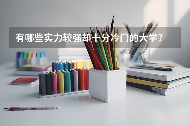 有哪些实力较强却十分冷门的大学?