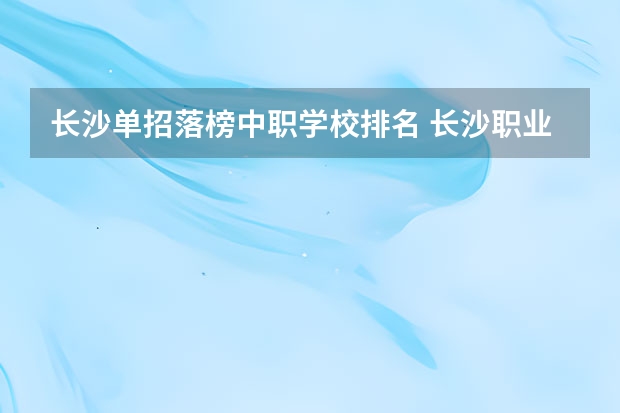 长沙单招落榜中职学校排名 长沙职业中专学校排名榜