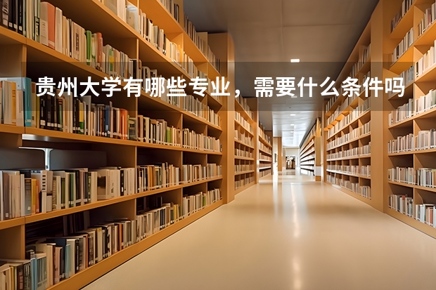 贵州大学有哪些专业，需要什么条件吗？？