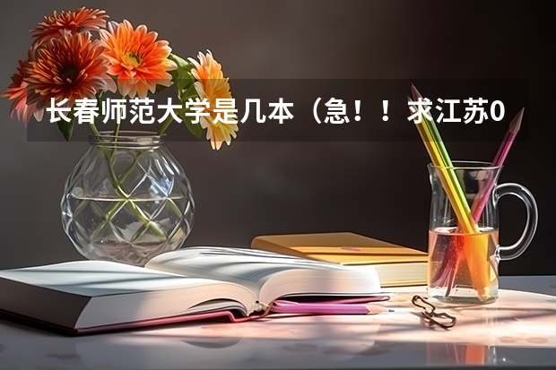 长春师范大学是几本(急!!求江苏07,08年本二征求平行志愿的院校及投档线!!追加分!!)