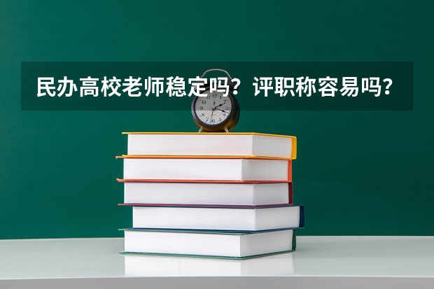 民办高校老师稳定吗？评职称容易吗？