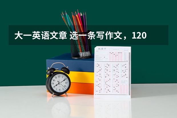 大一英语文章 选一条写作文,120词左右,全英文,要有逼格,大一英语作业,急求,下午三点五十交。