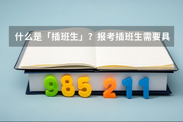 什么是「插班生」？报考插班生需要具备什么条件？