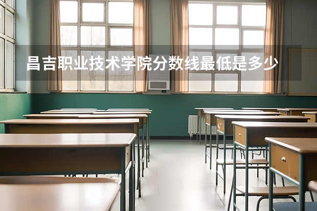 昌吉职业技术学院分数线最低是多少