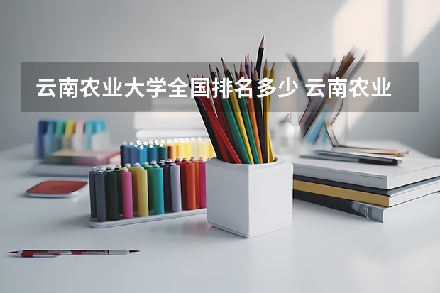 云南农业大学全国排名多少 云南农业大学简介