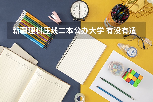 新疆理科压线二本公办大学 有没有适合压线生的公办二本大学?