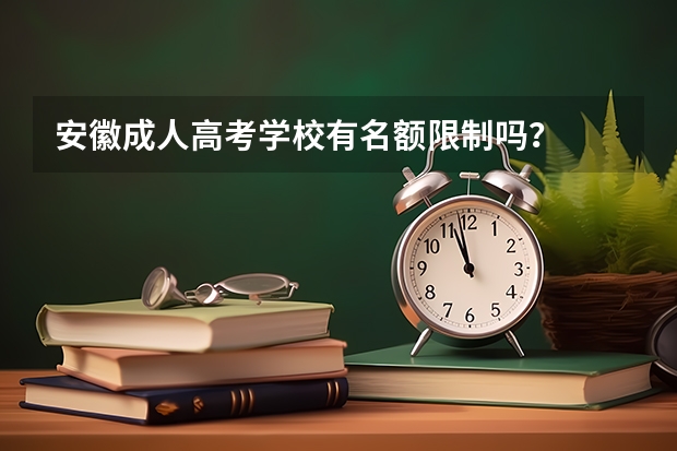 安徽成人高考学校有名额限制吗?