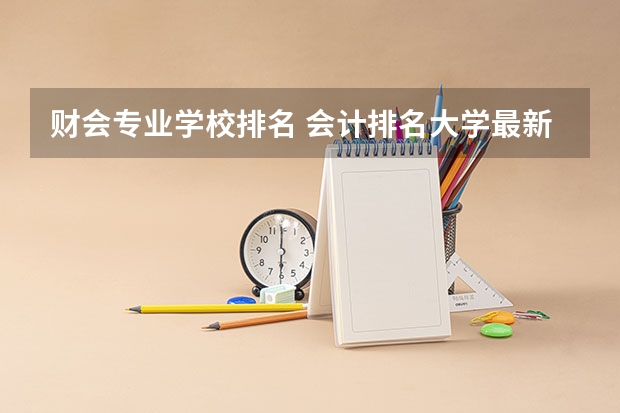 财会专业学校排名 会计排名大学最新排名