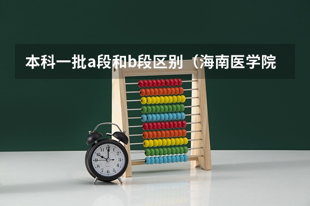 本科一批a段和b段区别（海南医学院是几本呀？）