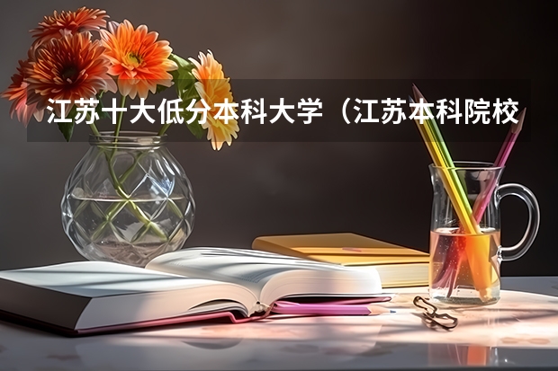 江苏十大低分本科大学（江苏本科院校排名最新排行榜）