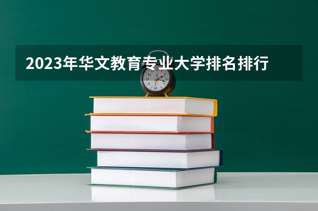 2023年华文教育专业大学排名排行榜 华文教育专业前十名大学名单