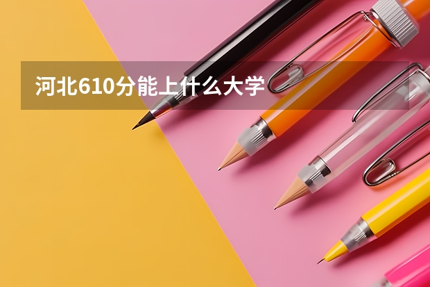 河北610分能上什么大学