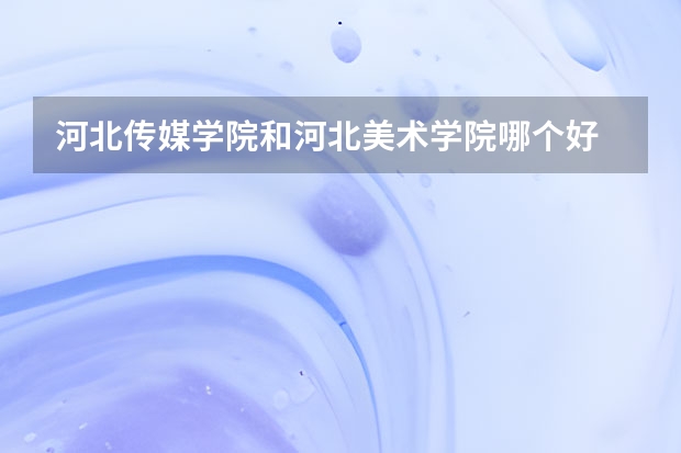 河北传媒学院和河北美术学院哪个好