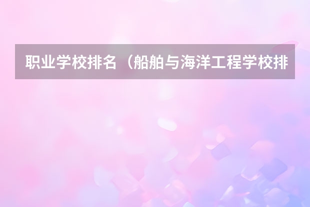 职业学校排名（船舶与海洋工程学校排名）