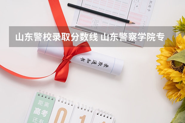 山东警校录取分数线 山东警察学院专升本