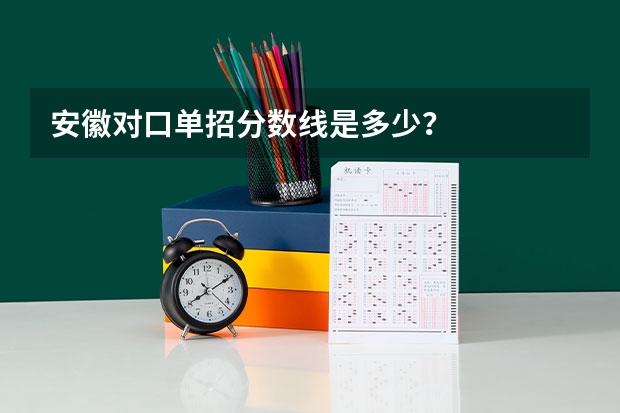 安徽对口单招分数线是多少?