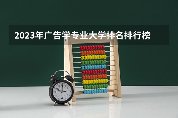 2023年广告学专业大学排名排行榜 广告学专业前十名大学名单