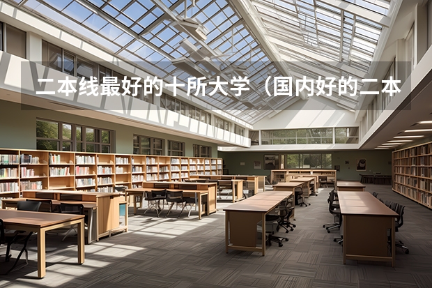 二本线最好的十所大学（国内好的二本大学排名理科）
