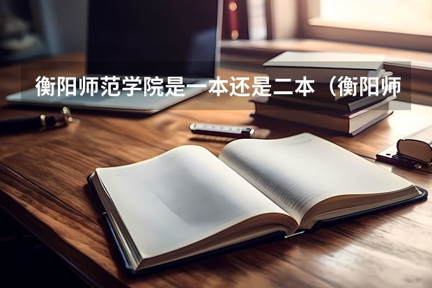 衡阳师范学院是一本还是二本（衡阳师范学院是一本还是二本）