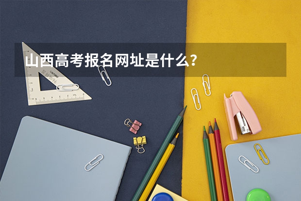 山西高考报名网址是什么？