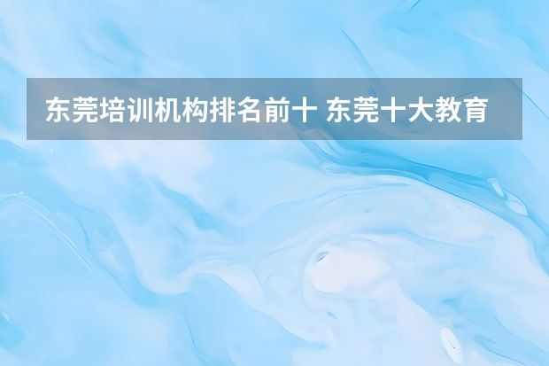 东莞培训机构排名前十 东莞十大教育培训机构排名