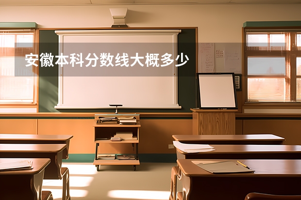 安徽本科分数线大概多少