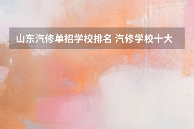 山东汽修单招学校排名 汽修学校十大排名