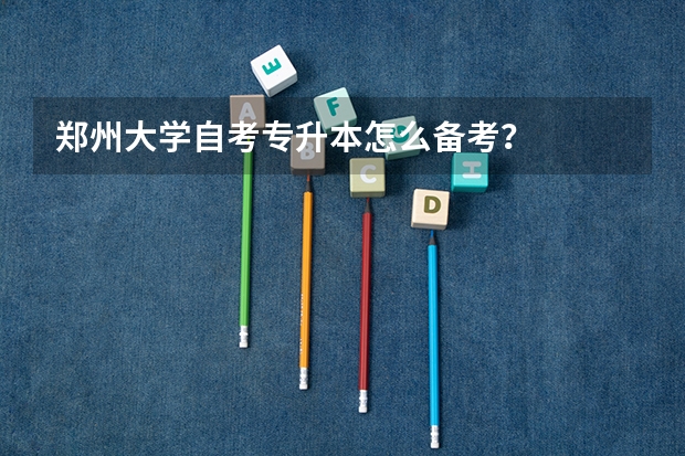 郑州大学自考专升本怎么备考?