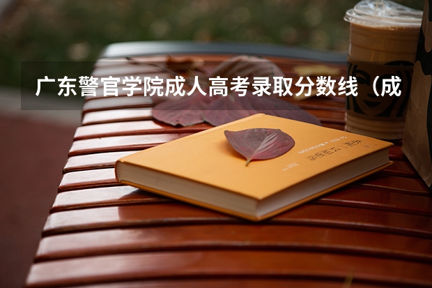 广东警官学院成人高考录取分数线（成人高考分数线）
