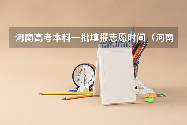 河南高考本科一批填报志愿时间（河南报志愿时间和截止时间2023）