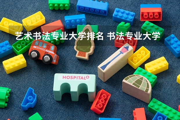 艺术书法专业大学排名 书法专业大学院校排名