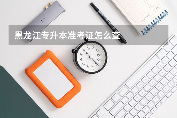 黑龙江专升本准考证怎么查