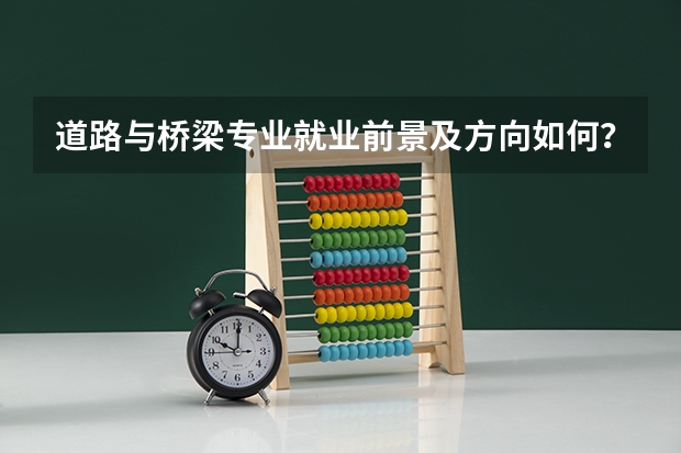道路与桥梁专业就业前景及方向如何？