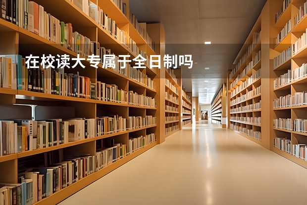 在校读大专属于全日制吗
