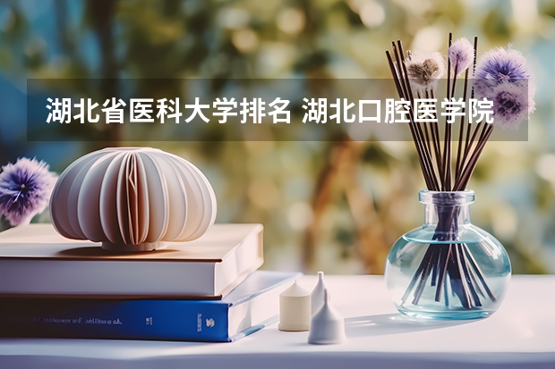 湖北省医科大学排名 湖北口腔医学院校排名？