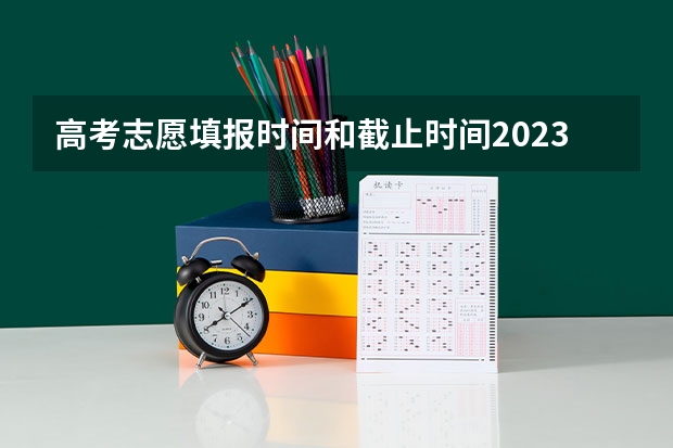 高考志愿填报时间和截止时间2023（高考填报截止时间）