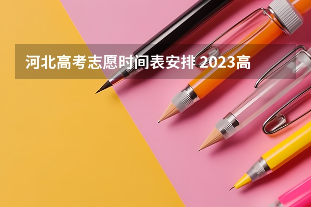 河北高考志愿时间表安排 2023高考河北志愿填报时间