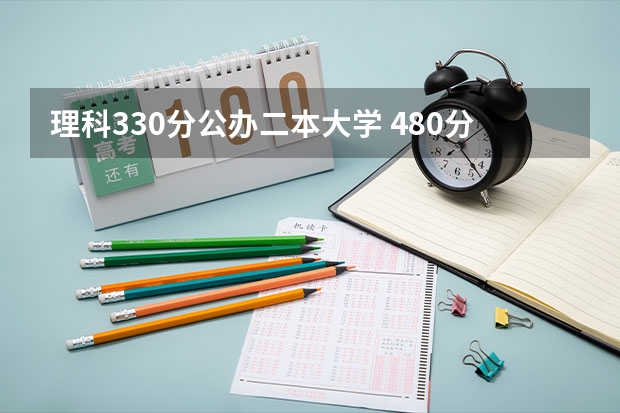 理科330分公办二本大学 480分左右公办二本大学一览表