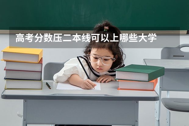 高考分数压二本线可以上哪些大学